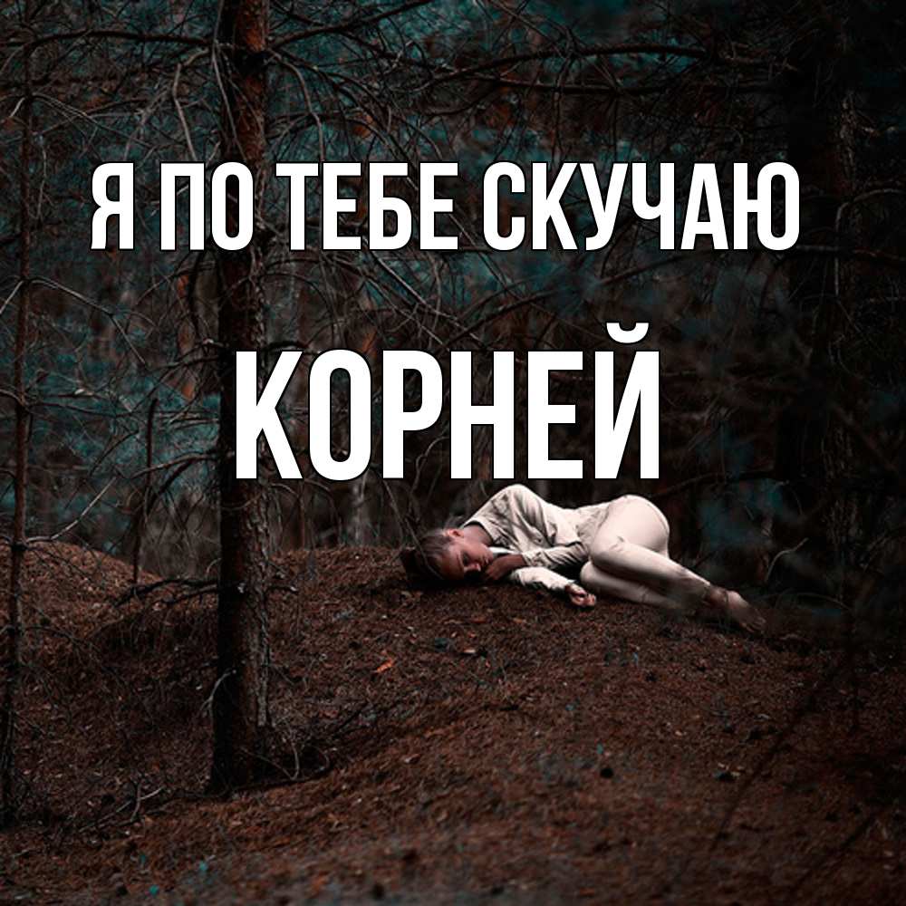 Открытка на каждый день с именем, Корней Я по тебе скучаю очень Прикольная открытка с пожеланием онлайн скачать бесплатно 