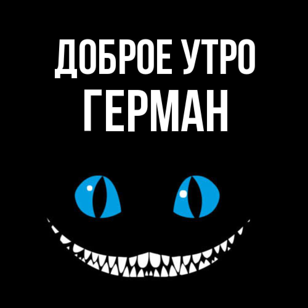 Открытка на каждый день с именем, Герман Доброе утро голубые глаза и зубки Прикольная открытка с пожеланием онлайн скачать бесплатно 