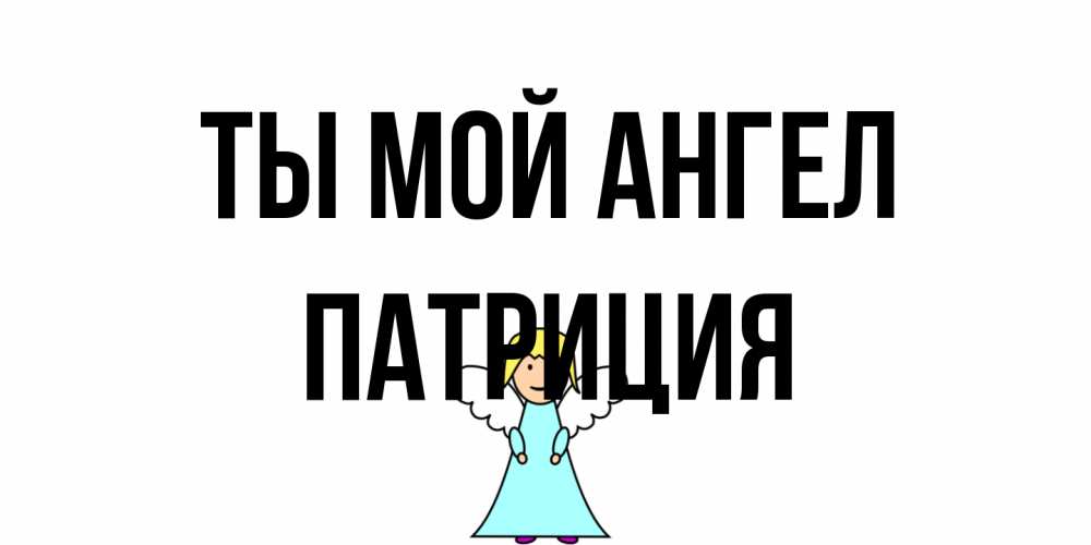 Открытка на каждый день с именем, Патриция Ты мой ангел ангел Прикольная открытка с пожеланием онлайн скачать бесплатно 