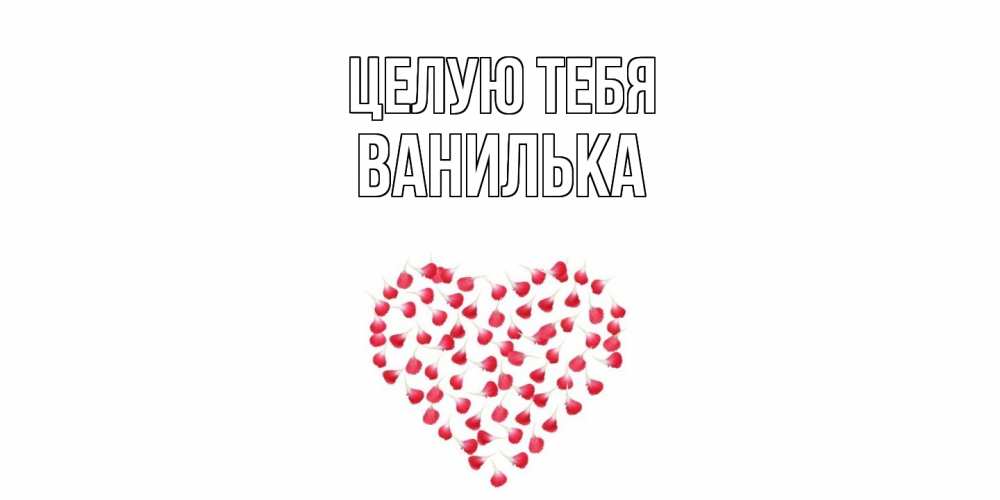 Открытка на каждый день с именем, Ванилька Целую тебя сердце Прикольная открытка с пожеланием онлайн скачать бесплатно 