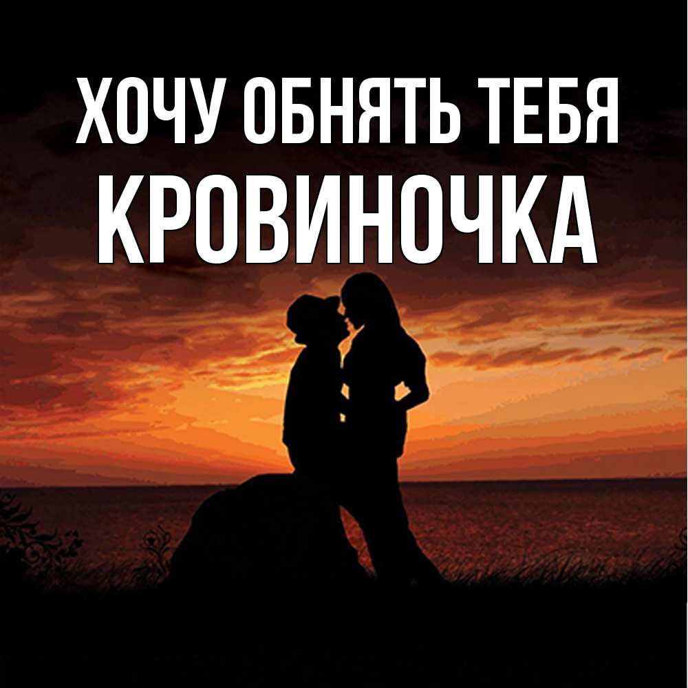 Открытка на каждый день с именем, кровиночка Хочу обнять тебя парень и девушка и оранжевое небо Прикольная открытка с пожеланием онлайн скачать бесплатно 