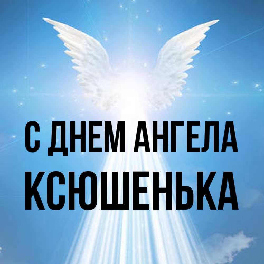 Открытка на каждый день с именем, Ксюшенька С днем ангела поток света Прикольная открытка с пожеланием онлайн скачать бесплатно 