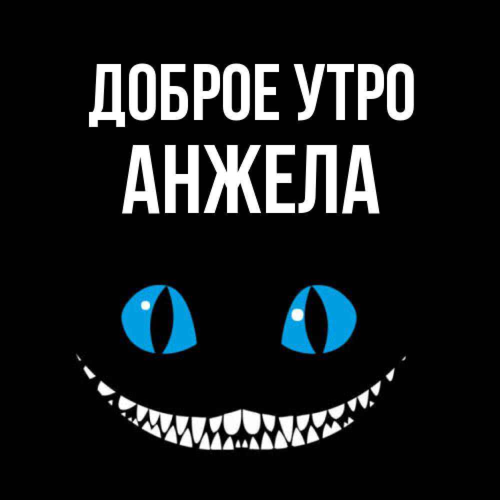 Открытка на каждый день с именем, Анжела Доброе утро голубые глаза и зубки Прикольная открытка с пожеланием онлайн скачать бесплатно 
