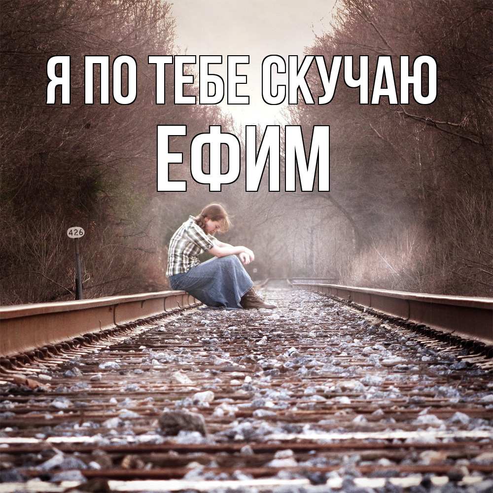 Открытка на каждый день с именем, Ефим Я по тебе скучаю скучаю Прикольная открытка с пожеланием онлайн скачать бесплатно 