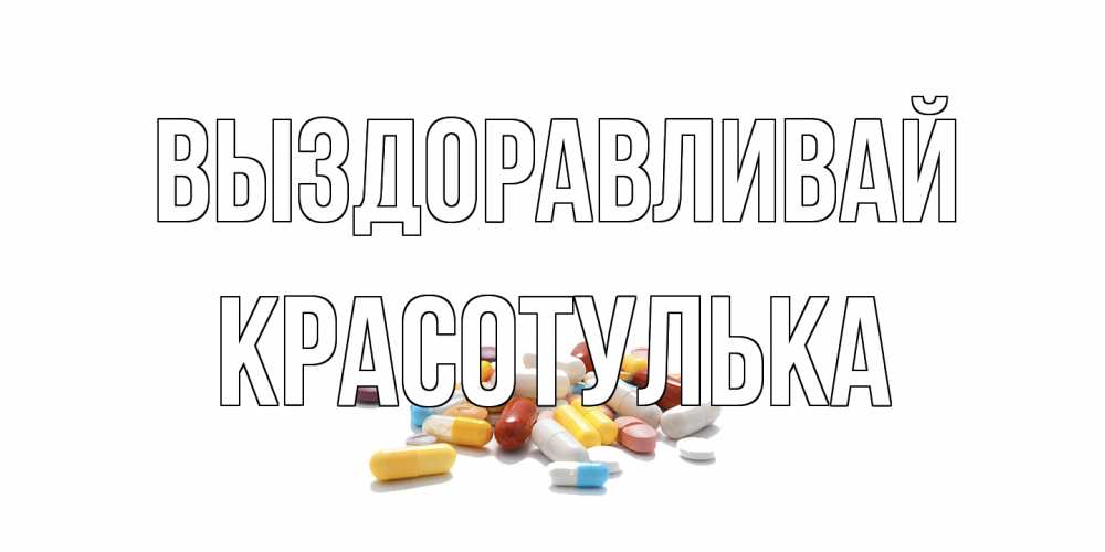 Открытка на каждый день с именем, красотулька Выздоравливай пожелания скорейшего выздоровления с именами Прикольная открытка с пожеланием онлайн скачать бесплатно 