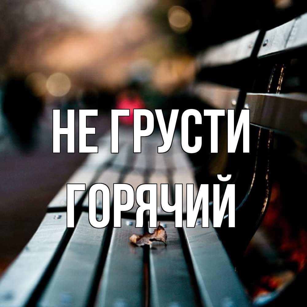 Открытка на каждый день с именем, Горячий Не грусти размытый фон Прикольная открытка с пожеланием онлайн скачать бесплатно 