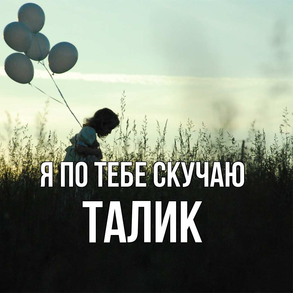 Открытка на каждый день с именем, Талик Я по тебе скучаю приходи ко мне и давай дружить Прикольная открытка с пожеланием онлайн скачать бесплатно 
