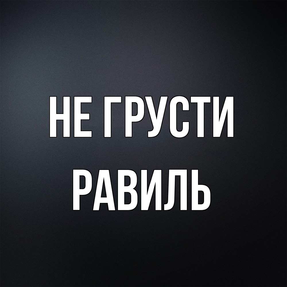 Открытка на каждый день с именем, равиль Не грусти Градиент серый Прикольная открытка с пожеланием онлайн скачать бесплатно 