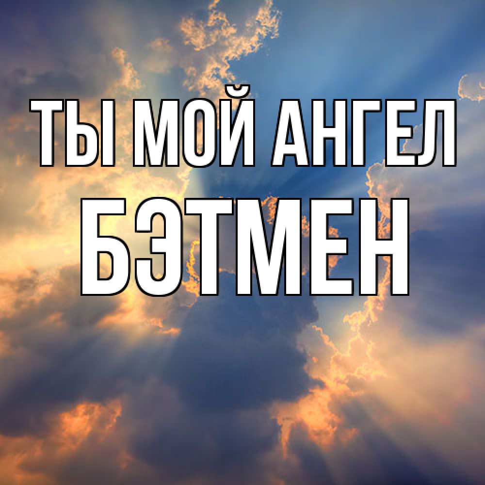 Открытка на каждый день с именем, Бэтмен Ты мой ангел ангельский свет сквозь облака Прикольная открытка с пожеланием онлайн скачать бесплатно 