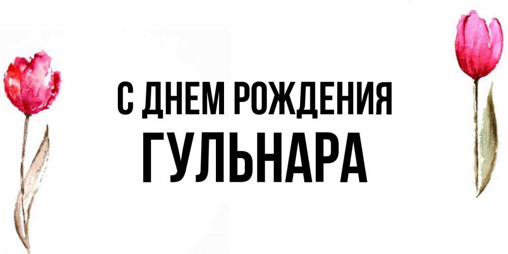Открытка на каждый день с именем, Гульнара С днем рождения открытки акварелью с цветами Прикольная открытка с пожеланием онлайн скачать бесплатно 