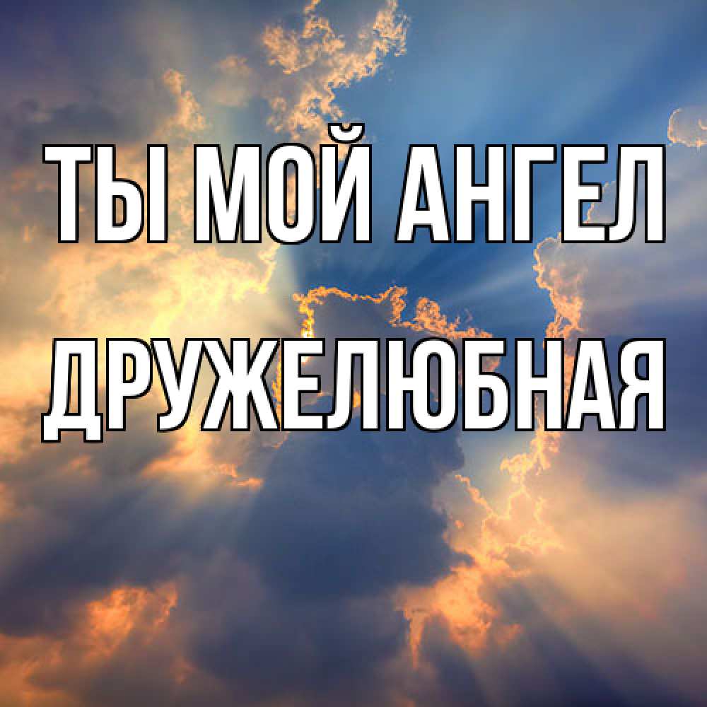 Открытка на каждый день с именем, Дружелюбная Ты мой ангел ангельский свет сквозь облака Прикольная открытка с пожеланием онлайн скачать бесплатно 