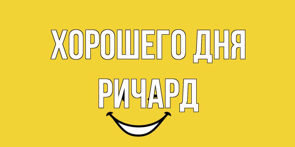 Открытка на каждый день с именем, Ричард Хорошего дня позитивного дня Прикольная открытка с пожеланием онлайн скачать бесплатно 