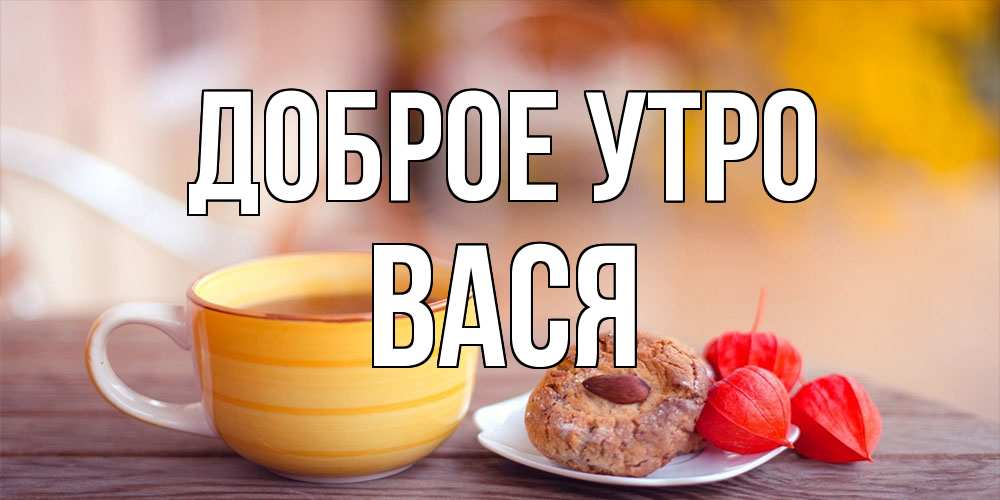 Открытка на каждый день с именем, Вася Доброе утро добрейшее утречко с кофе Прикольная открытка с пожеланием онлайн скачать бесплатно 