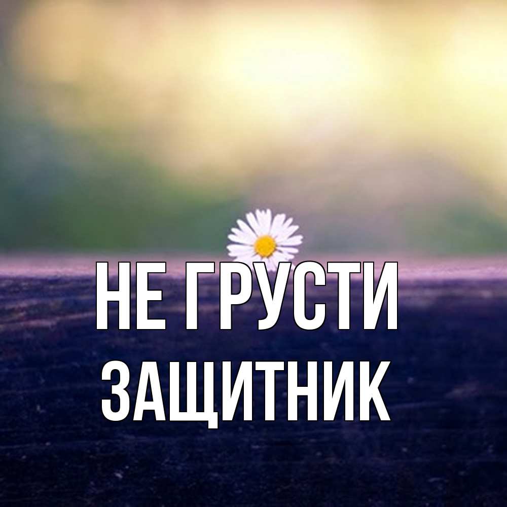 Открытка на каждый день с именем, Защитник Не грусти красота Прикольная открытка с пожеланием онлайн скачать бесплатно 