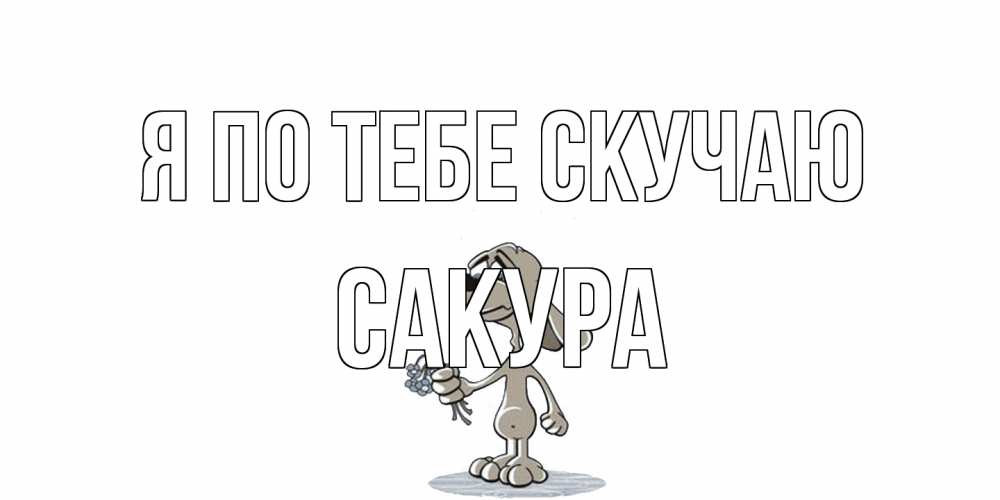 Открытка на каждый день с именем, Сакура Я по тебе скучаю я по тебе скучаю с песиком Прикольная открытка с пожеланием онлайн скачать бесплатно 