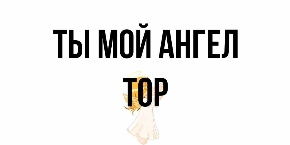 Открытка на каждый день с именем, Тор Ты мой ангел ангел, девочка Прикольная открытка с пожеланием онлайн скачать бесплатно 