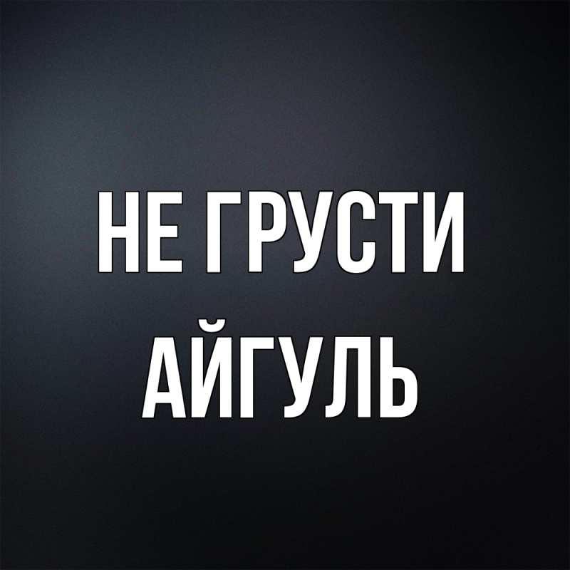 Картинка Не грусти, Айгуль
