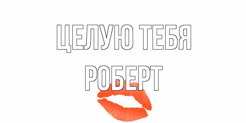Открытка на каждый день с именем, Роберт Целую тебя поцелуй Прикольная открытка с пожеланием онлайн скачать бесплатно 