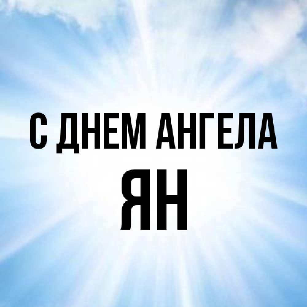 Открытка на каждый день с именем, Ян С днем ангела свет небесный Прикольная открытка с пожеланием онлайн скачать бесплатно 