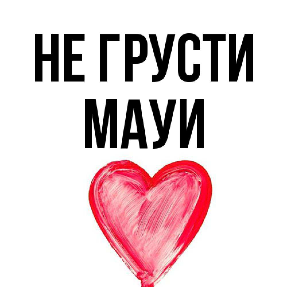 Открытка на каждый день с именем, Мауи Не грусти сердечко Прикольная открытка с пожеланием онлайн скачать бесплатно 