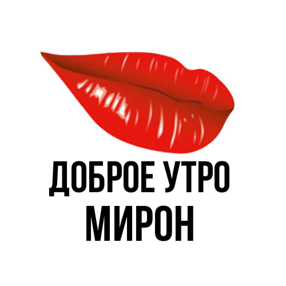 Открытка на каждый день с именем, Мирон Доброе утро утрешний поцелуй Прикольная открытка с пожеланием онлайн скачать бесплатно 