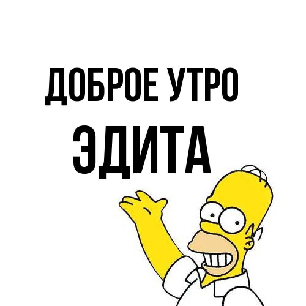 Открытка на каждый день с именем, Эдита Доброе утро открытки с пожеланиями Прикольная открытка с пожеланием онлайн скачать бесплатно 