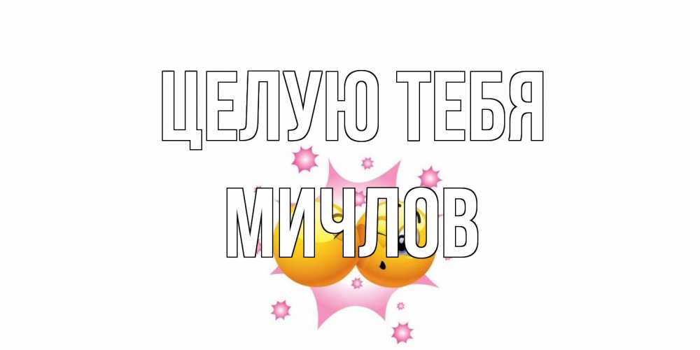 Открытка на каждый день с именем, Мичлов Целую тебя поцелуй Прикольная открытка с пожеланием онлайн скачать бесплатно 
