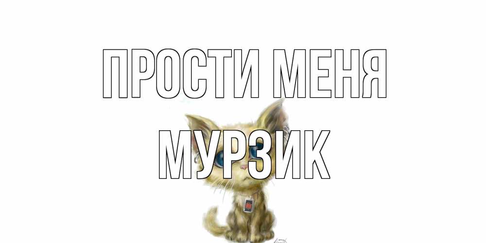 Открытка на каждый день с именем, Мурзик Прости меня прости меня открытка с котиком Прикольная открытка с пожеланием онлайн скачать бесплатно 