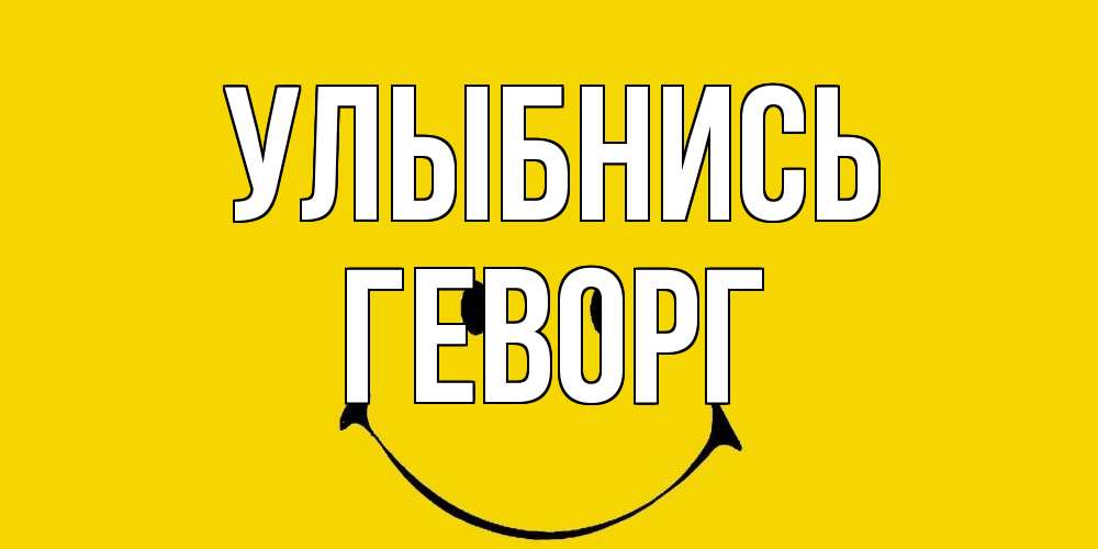 Открытка на каждый день с именем, Геворг Улыбнись радость и улыбка Прикольная открытка с пожеланием онлайн скачать бесплатно 