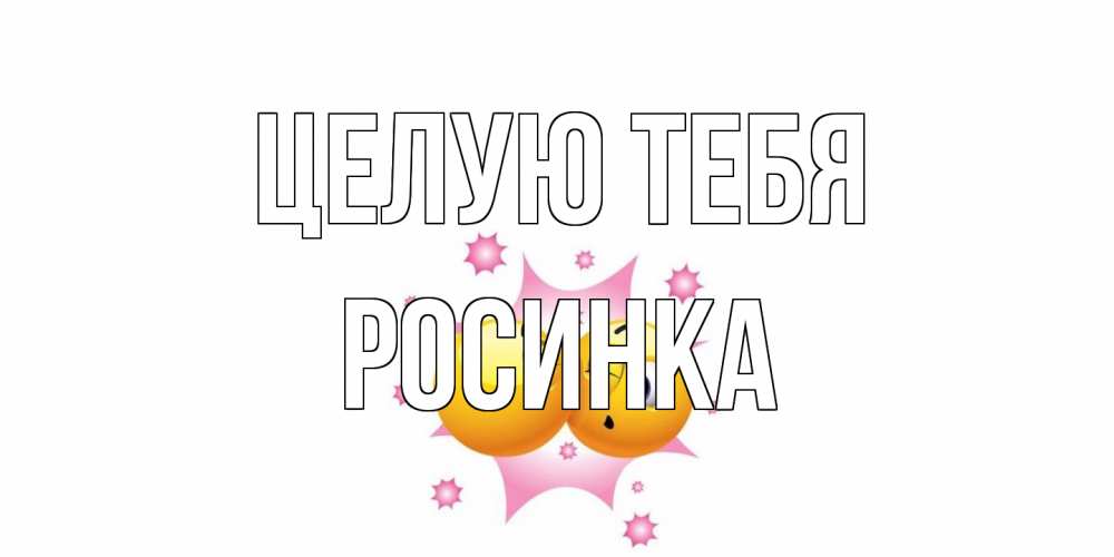 Открытка на каждый день с именем, Росинка Целую тебя поцелуй Прикольная открытка с пожеланием онлайн скачать бесплатно 
