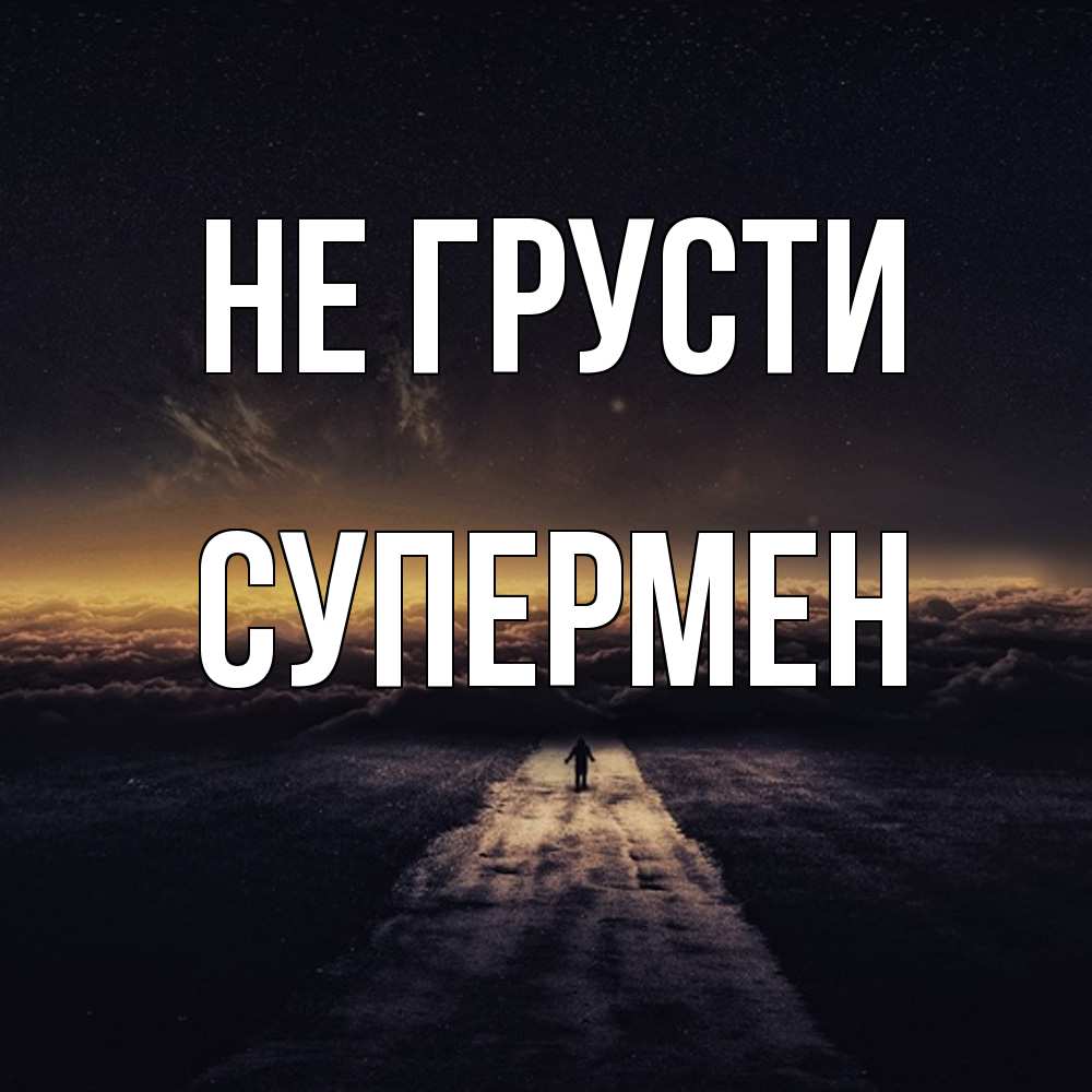 Открытка на каждый день с именем, Супермен Не грусти дорога в никуда Прикольная открытка с пожеланием онлайн скачать бесплатно 