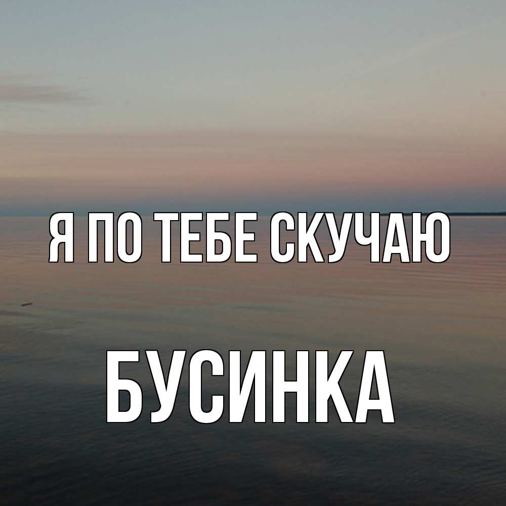 Открытка на каждый день с именем, Бусинка Я по тебе скучаю пусто Прикольная открытка с пожеланием онлайн скачать бесплатно 