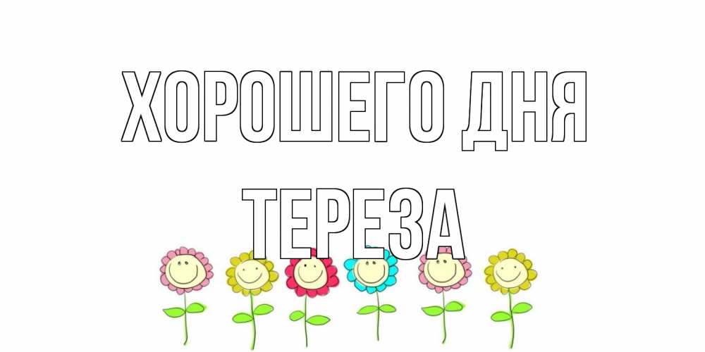 Открытка на каждый день с именем, Тереза Хорошего дня открытка на каждый день позитивного дня Прикольная открытка с пожеланием онлайн скачать бесплатно 
