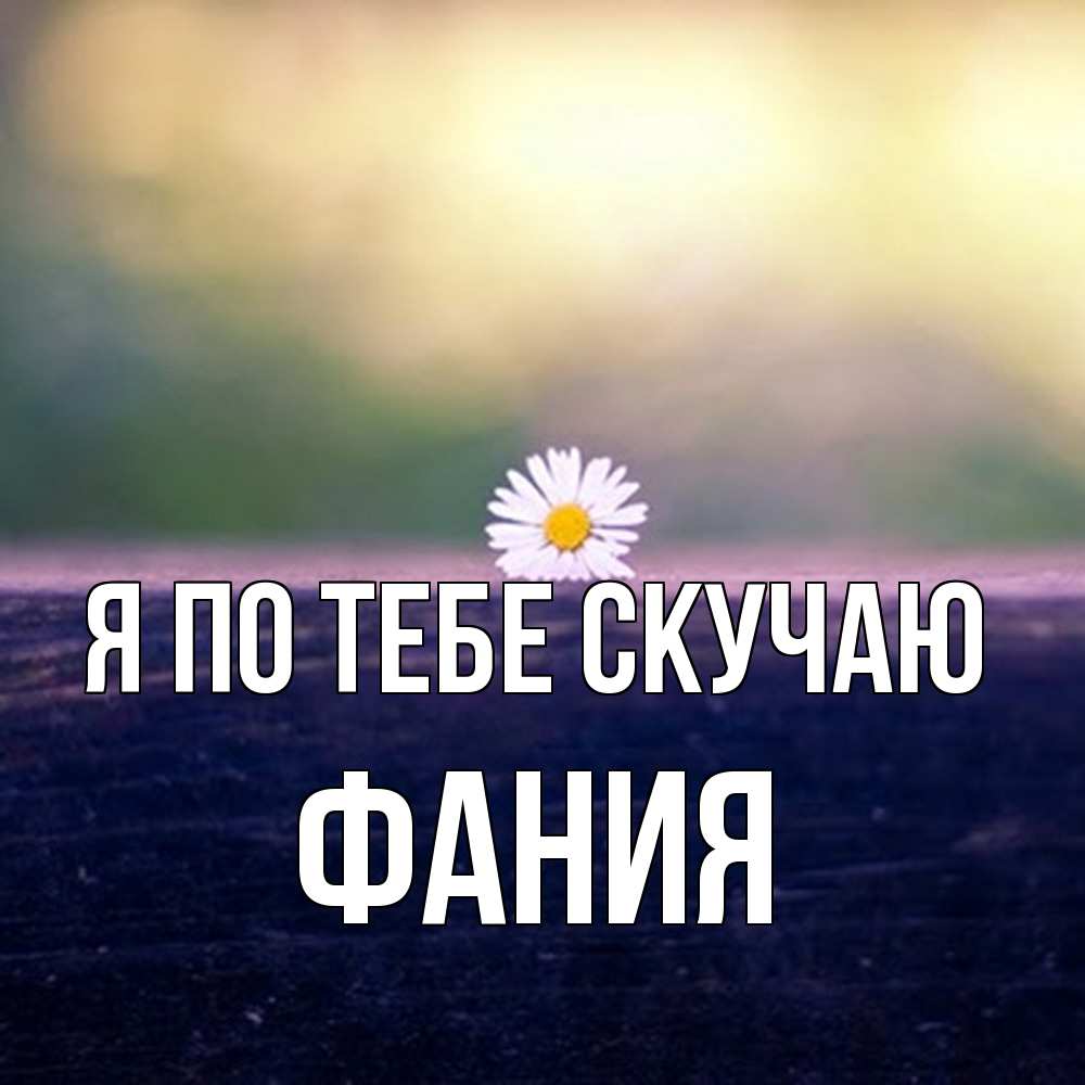 Открытка на каждый день с именем, Фания Я по тебе скучаю приходи в гости Прикольная открытка с пожеланием онлайн скачать бесплатно 
