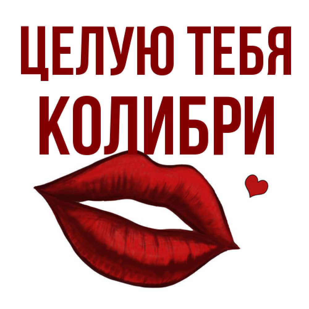 Открытка на каждый день с именем, Колибри Целую тебя сердечко и губы целуют Прикольная открытка с пожеланием онлайн скачать бесплатно 