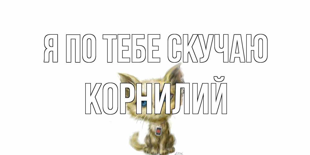Открытка на каждый день с именем, Корнилий Я по тебе скучаю я по тебе скучаю открытки для любимых с именем Прикольная открытка с пожеланием онлайн скачать бесплатно 