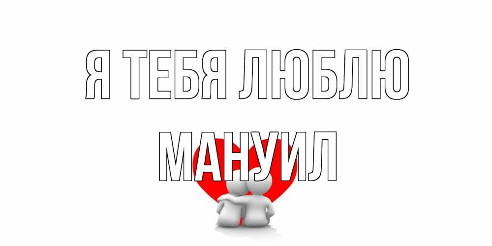Открытка на каждый день с именем, Мануил Я тебя люблю обнимаю Прикольная открытка с пожеланием онлайн скачать бесплатно 