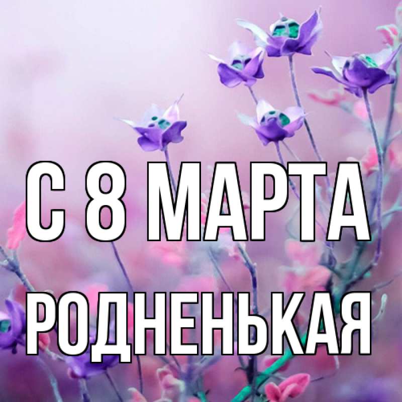 Картинка C 8 МАРТА, Родненькая
