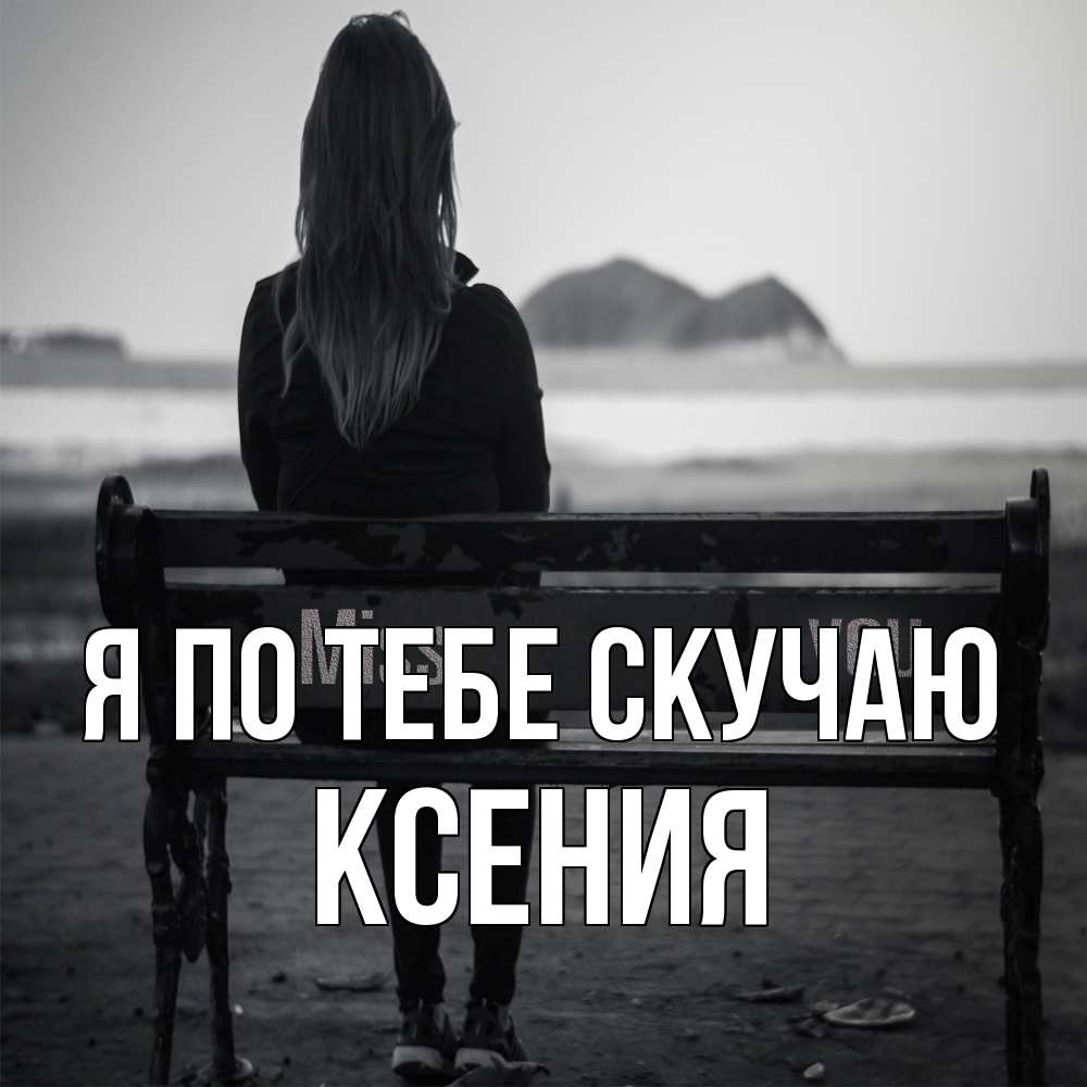 Открытка на каждый день с именем, Ксения Я по тебе скучаю девушка одна Прикольная открытка с пожеланием онлайн скачать бесплатно 