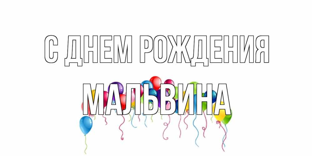 Открытка на каждый день с именем, Мальвина С днем рождения Воздушные шары, ленты Прикольная открытка с пожеланием онлайн скачать бесплатно 