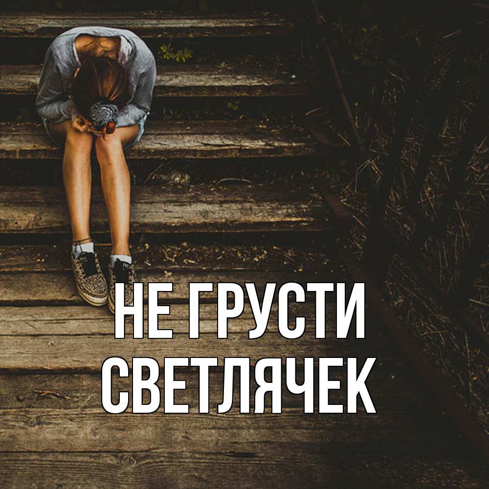 Открытка на каждый день с именем, Светлячек Не грусти девушка сидит на деревянных ступеньках Прикольная открытка с пожеланием онлайн скачать бесплатно 