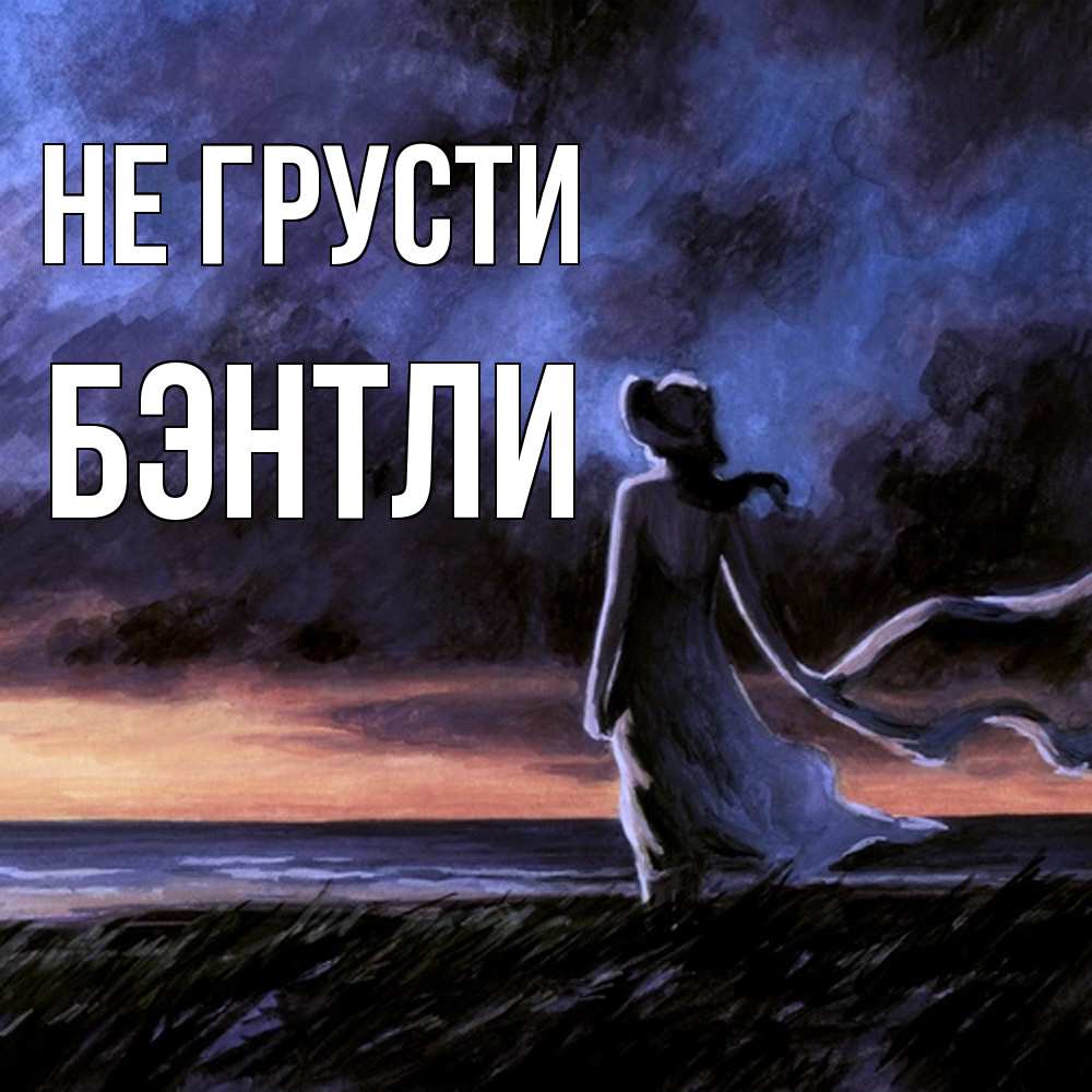 Открытка на каждый день с именем, Бэнтли Не грусти картина Прикольная открытка с пожеланием онлайн скачать бесплатно 