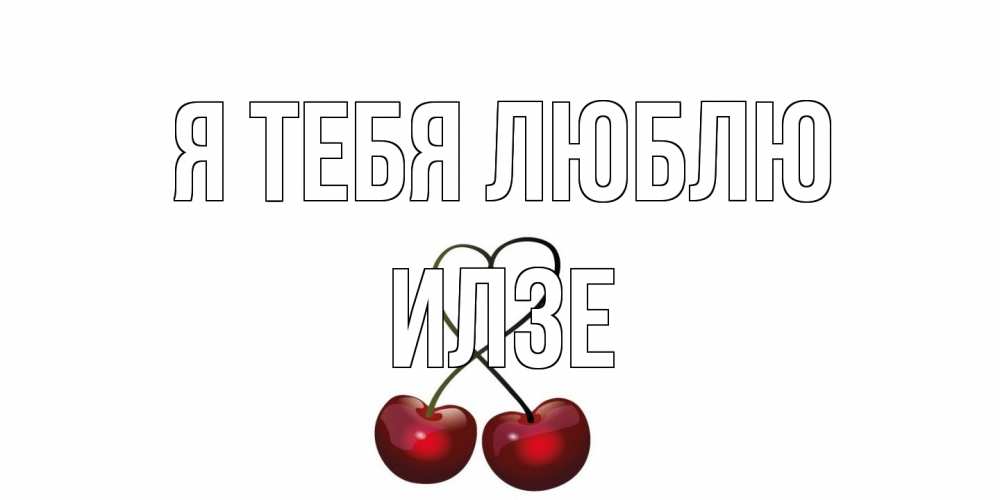 Открытка на каждый день с именем, Илзе Я тебя люблю вишня Прикольная открытка с пожеланием онлайн скачать бесплатно 