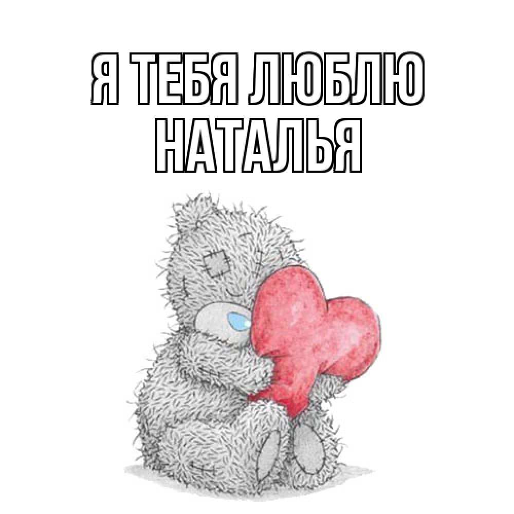 Открытка на каждый день с именем, Наталья Я тебя люблю открытка для любимой девушки или парня с медвежонком Тедди Прикольная открытка с пожеланием онлайн скачать бесплатно 