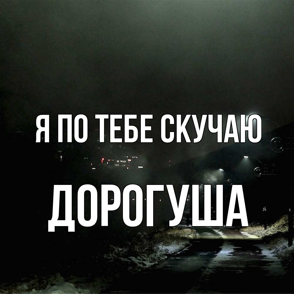 Открытка на каждый день с именем, дорогуша Я по тебе скучаю окраина города Прикольная открытка с пожеланием онлайн скачать бесплатно 