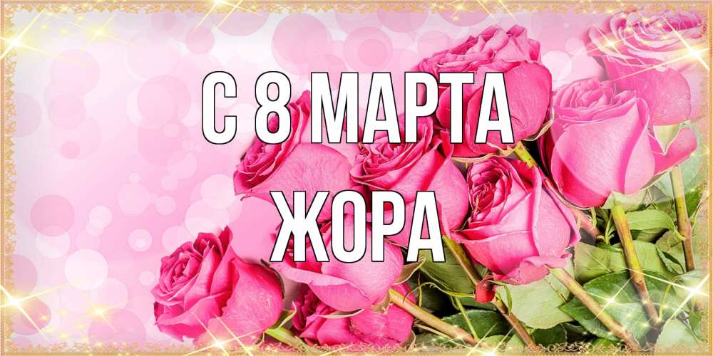 Открытка на каждый день с именем, Жора C 8 МАРТА красивая новая подписанная открытка для девушки на 8 марта Прикольная открытка с пожеланием онлайн скачать бесплатно 