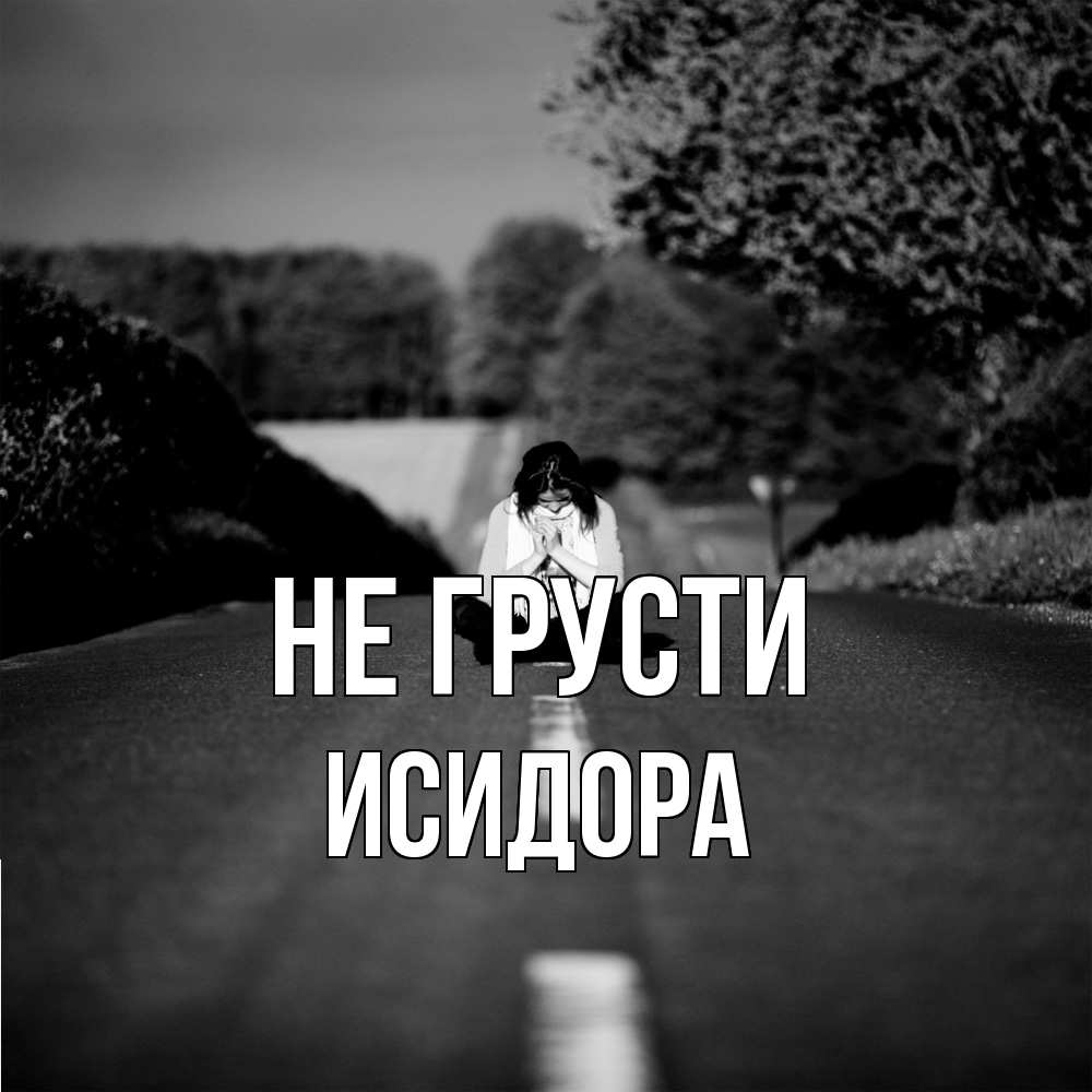 Открытка на каждый день с именем, Исидора Не грусти девушка сидит на асфальте Прикольная открытка с пожеланием онлайн скачать бесплатно 