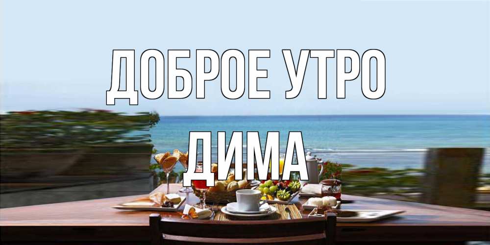 Открытка на каждый день с именем, Дима Доброе утро море, завтрак Прикольная открытка с пожеланием онлайн скачать бесплатно 
