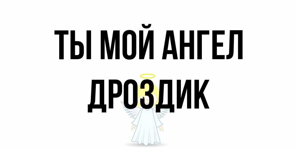 Открытка на каждый день с именем, Дроздик Ты мой ангел ангел Прикольная открытка с пожеланием онлайн скачать бесплатно 