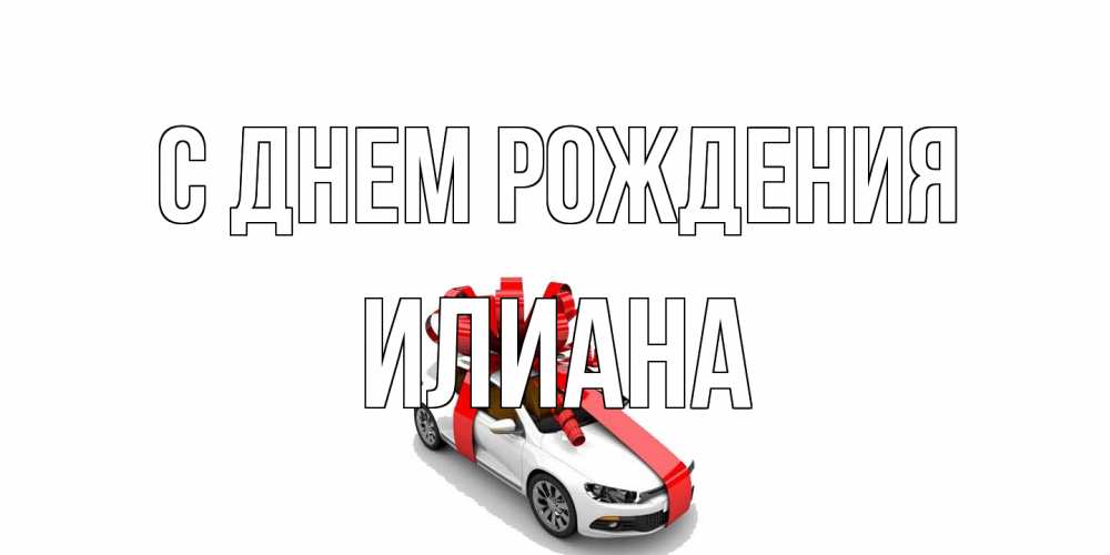 Открытка на каждый день с именем, Илиана С днем рождения машина, лента Прикольная открытка с пожеланием онлайн скачать бесплатно 